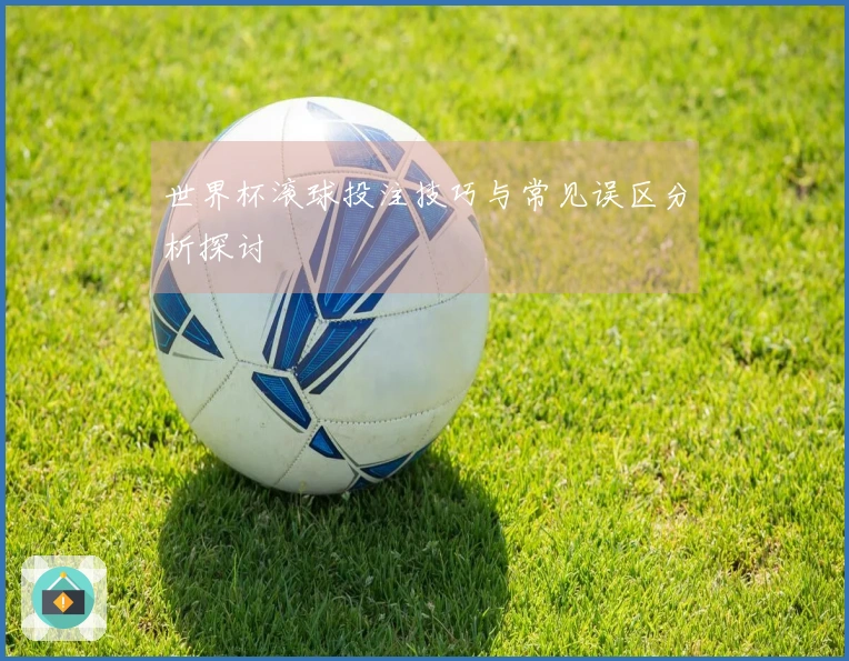 世界杯滚球投注技巧与常见误区分析探讨