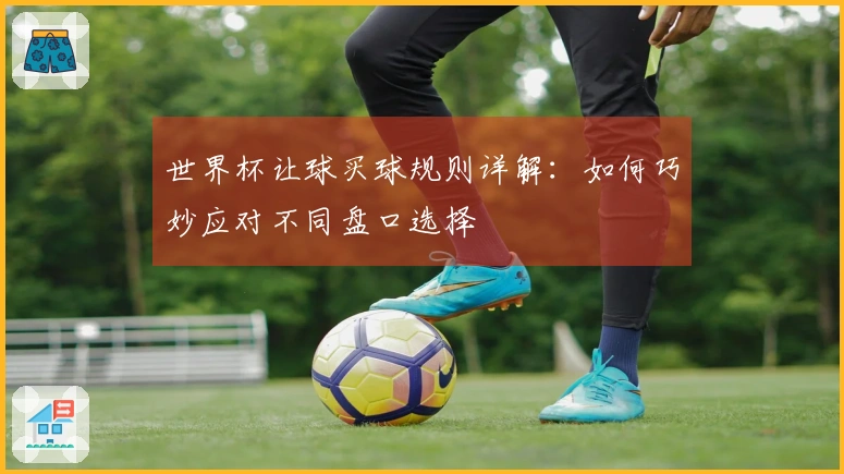 世界杯让球买球规则详解：如何巧妙应对不同盘口选择