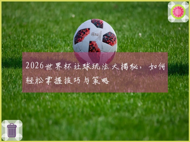 2026世界杯让球玩法大揭秘，如何轻松掌握技巧与策略