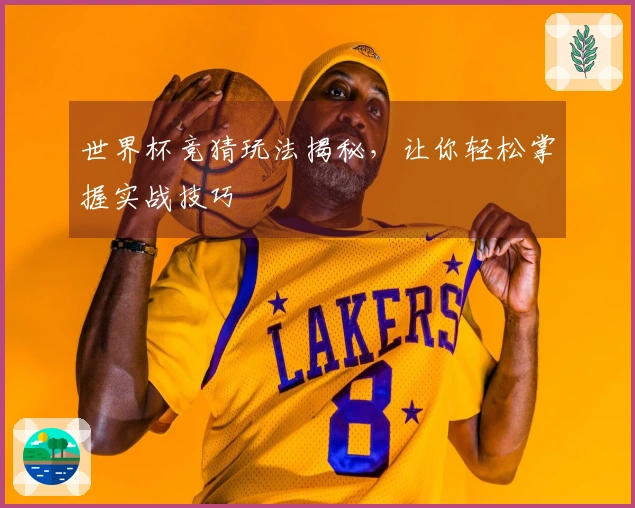 世界杯竞猜玩法揭秘，让你轻松掌握实战技巧