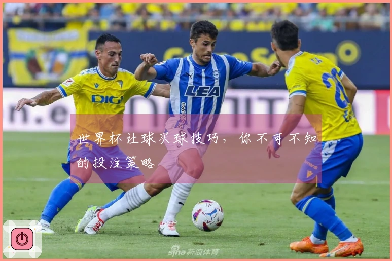 世界杯让球买球技巧，你不可不知的投注策略