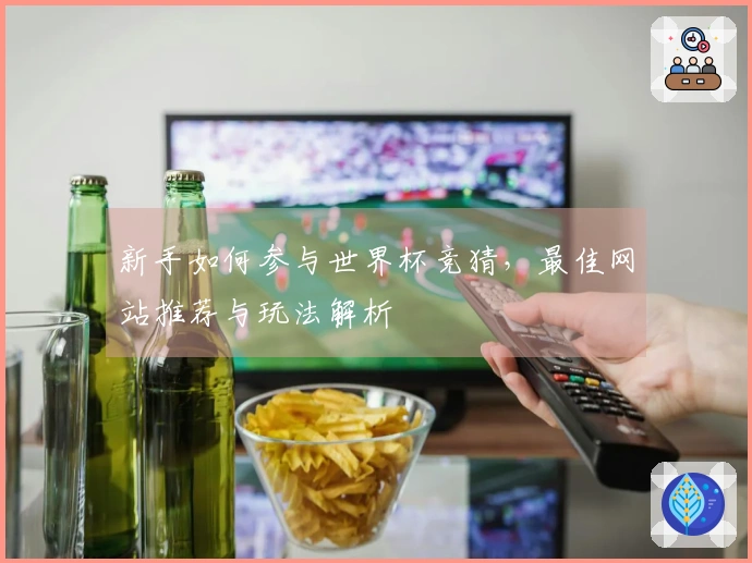 新手如何参与世界杯竞猜，最佳网站推荐与玩法解析